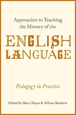 Approaches to Teaching the History of the English Language: Pedagogy in Practice by Hayes, Mary