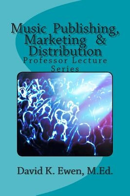 Music Publishing, Marketing & Distribution: Professor Lecture Series by Ewen M. Ed, David K.