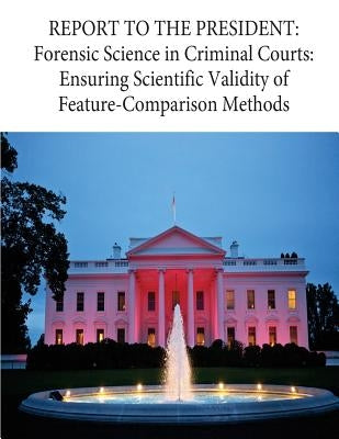 Report to the President: Forensic Science in Criminal Courts: Ensuring Scientific Validity of Feature-Comparison Methods by Penny Hill Press