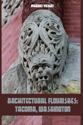 Architectural Flourishes: Tacoma, Washington: Detailing Guide to Tacoma, Washington by Vickers, Marques