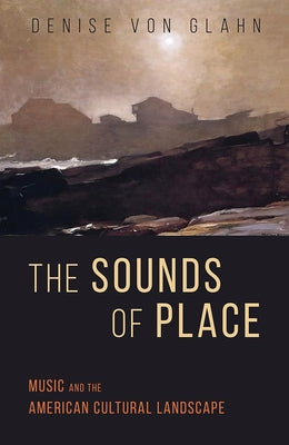 The Sounds of Place: Music and the American Cultural Landscape by Von Glahn, Denise