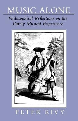 Music Alone: Philosophical Reflections on the Purely Musical Experience by Kivy, Peter