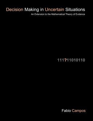 Decision Making in Uncertain Situations: An Extension to the Mathematical Theory of Evidence by Campos, Fabio