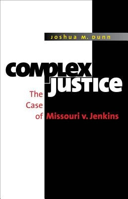 Complex Justice: The Case of Missouri v. Jenkins by Dunn, Joshua M.