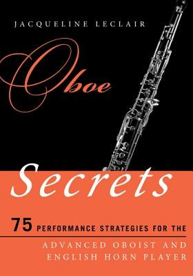 Oboe Secrets: 75 Performance Strategies for the Advanced Oboist and English Horn Player by LeClair, Jacqueline