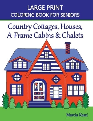 Large Print Coloring Book For Seniors: Country Cottages, Houses, A-Frame Cabins & Chalets by Keszi, Marcia