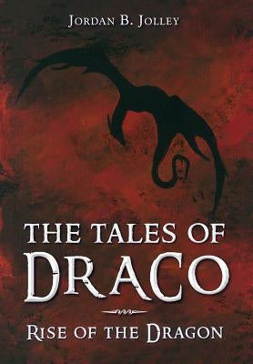 Rise of the Dragon: The Tales of Draco by Jolley, Jordan B.