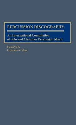 Percussion Discography: An International Compilation of Solo and Chamber Percussion Music by Meza, Fernando A.