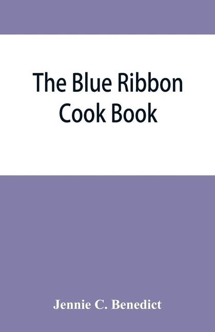 The blue ribbon cook book; being a second publication of One hundred tested receipts, together with others which have been tried and found valuable by C. Benedict, Jennie