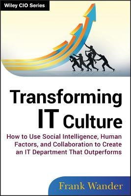 Transforming It Culture: How to Use Social Intelligence, Human Factors, and Collaboration to Create an It Department That Outperforms by Wander, Frank