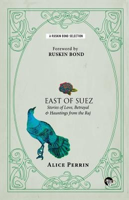 East of Suez: Stories of Love, Betrayal and Haunting from the Raj by Perrin, Alice