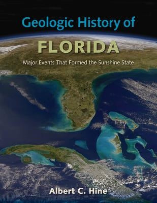 Geologic History of Florida: Major Events That Formed the Sunshine State by Hine, Albert C.