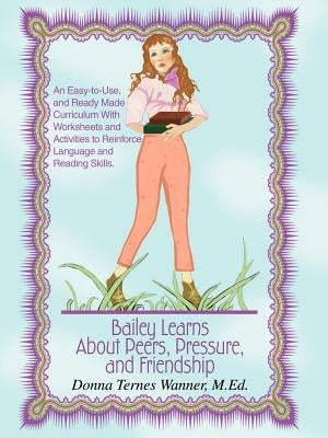 Bailey Learns About Peers, Pressure and Friendship: An easy-to-use, and ready-made curriculum with worksheets and activities to reinforce language and by Wanner M. Ed, Donna Ternes