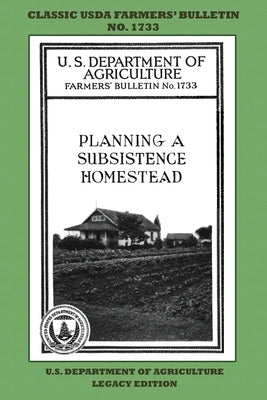 Planning A Subsistence Homestead (Legacy Edition): The Classic USDA Farmers' Bulletin No. 1733 With Tips And Traditional Methods In Sustainable Garden by U. S. Department of Agriculture