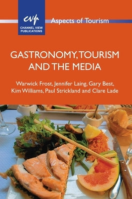 Gastronomy, Tourism and the Media by Frost, Warwick