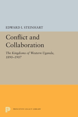 Conflict and Collaboration: The Kingdoms of Western Uganda, 1890-1907 by Steinhart, Edward I.