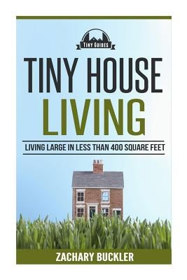 Tiny House Living: Living Large in Less than 400 Square Feet by Buckler, Zachary