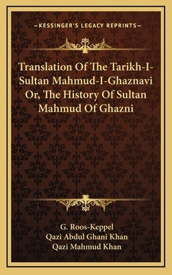 Translation Of The Tarikh-I-Sultan Mahmud-I-Ghaznavi Or, The History Of Sultan Mahmud Of Ghazni by Roos-Keppel, G.