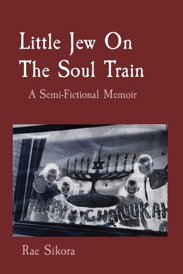 Little Jew On The Soul Train: A Semi-Fictional Memoir by Sikora, Rae