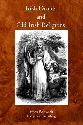 Irish Druids And Old Irish Religions by Bonwick, James