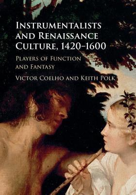 Instrumentalists and Renaissance Culture, 1420-1600: Players of Function and Fantasy by Coelho, Victor