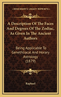 A Description Of The Faces And Degrees Of The Zodiac, As Given In The Ancient Authors: Being Applicable To Genethliacal And Horary Astrology (1879) by Raphael