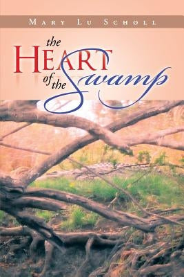 The Heart of the Swamp by Scholl, Mary Lu