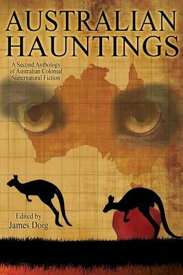 Australian Hauntings: A Second Anthology of Australian Colonial Supernatural Fiction by Doig, James