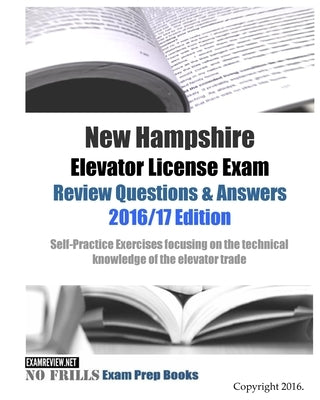 New Hampshire Elevator License Exam Review Questions & Answers 2016/17 Edition: Self-Practice Exercises focusing on the technical knowledge of the tra by Examreview