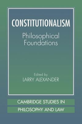 Constitutionalism: Philosophical Foundations by Alexander, Larry