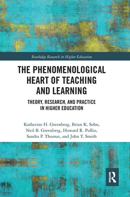 The Phenomenological Heart of Teaching and Learning: Theory, Research, and Practice in Higher Education by Greenberg, Katherine