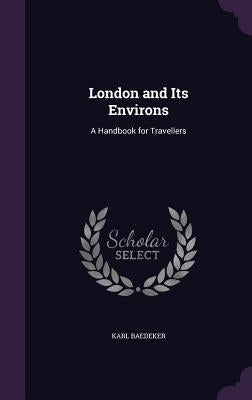 London and Its Environs: A Handbook for Travellers by Baedeker, Karl