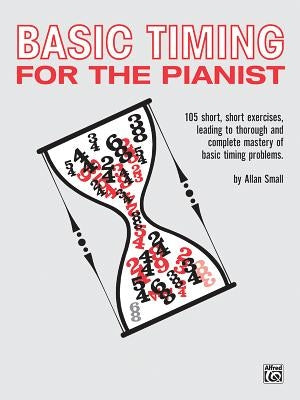 Basic Timing for the Pianist: 105 Short, Short Exercises Leading to Thorough and Complete Mastery of Basic Timing Problems by Small, Allan