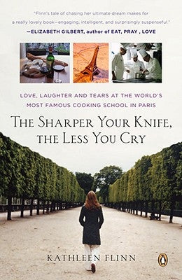 The Sharper Your Knife, the Less You Cry: Love, Laughter, and Tears in Paris at the World's Most Famous Cooking School by Flinn, Kathleen