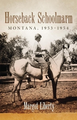 Horseback Schoolmarm: Montana, 1953-1954 by Liberty, Margot