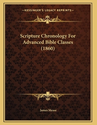 Scripture Chronology For Advanced Bible Classes (1860) by Mease, James