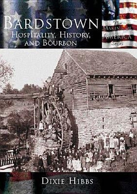 Bardstown:: Hospitality, History and Bourbon by Hibbs, Dixie