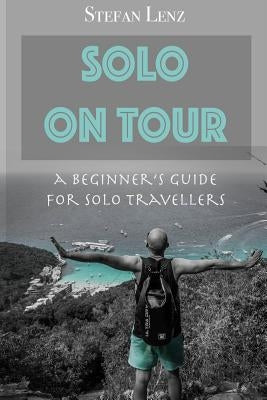 Solo on Tour: A Beginners Guide for Solo Travellers by Lenz, Stefan