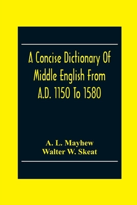 A Concise Dictionary Of Middle English From A.D. 1150 To 1580 by L. Mayhew, A.