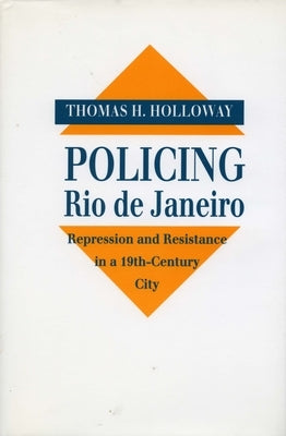 Policing Rio de Janeiro: Repression and Resistance in a Nineteenth-Century City by Holloway, Thomas H.