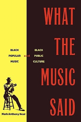 What the Music Said: Black Popular Music and Black Public Culture by Neal, Mark Anthony