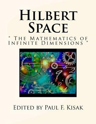 Hilbert Space: " The Mathematics of Infinite Dimensions " by Kisak, Paul F.