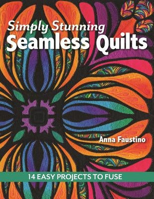 Simply Stunning Seamless Quilts: 14 Easy Projects to Fuse by Faustino, Anna