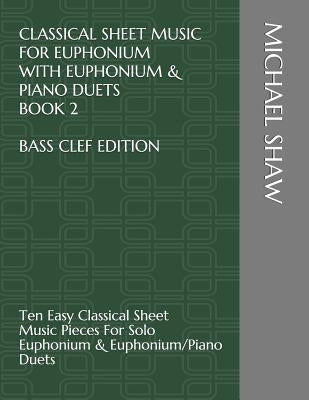 Classical Sheet Music For Euphonium With Euphonium & Piano Duets Book 2 Bass Clef Edition: Ten Easy Classical Sheet Music Pieces For Solo Euphonium & by Shaw, Michael