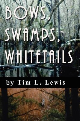 Bows, Swamps, Whitetails by Lewis, Tim L.