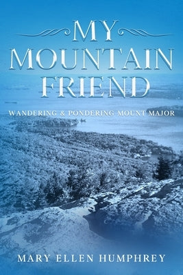 My Mountain Friend: Wandering & Pondering Mount Major by Humphrey, Mary Ellen