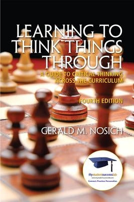 Learning to Think Things Through: A Guide to Critical Thinking Across the Curriculum by Nosich, Gerald