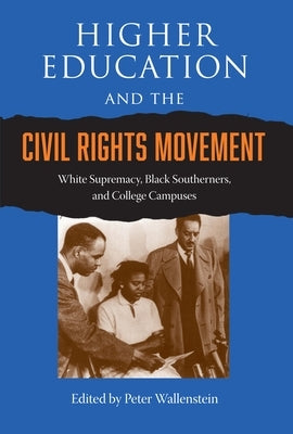 Higher Education and the Civil Rights Movement: White Supremacy, Black Southerners, and College Campuses by Wallenstein, Peter