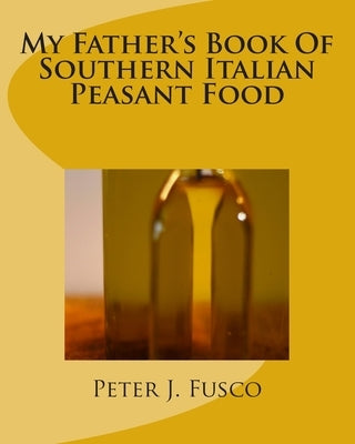 My Father's Book Of Southern Italian Peasant Food by Fusco, Peter J.