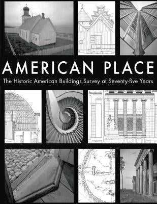 American Place The Historic American Buildings Survey at Seventy-five Years by Service, National Park